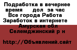 Подработка в вечернее время. 10 дол. за час - Все города Работа » Заработок в интернете   . Амурская обл.,Селемджинский р-н